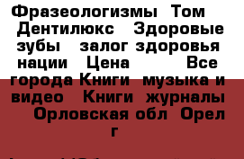 Фразеологизмы. Том 5  «Дентилюкс». Здоровые зубы — залог здоровья нации › Цена ­ 320 - Все города Книги, музыка и видео » Книги, журналы   . Орловская обл.,Орел г.